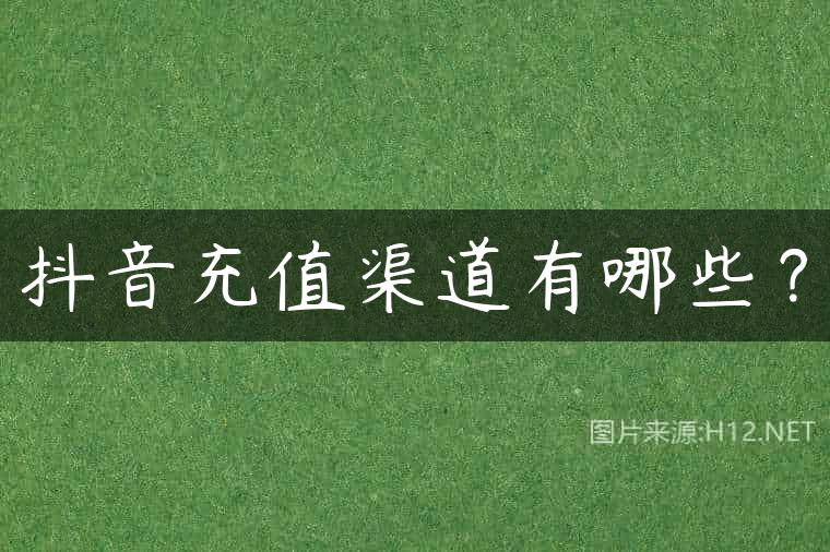 抖音充值渠道有哪些？