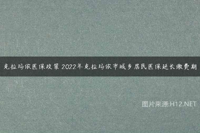 克拉玛依医保政策 2022年克拉玛依市城乡居民医保延长缴费期