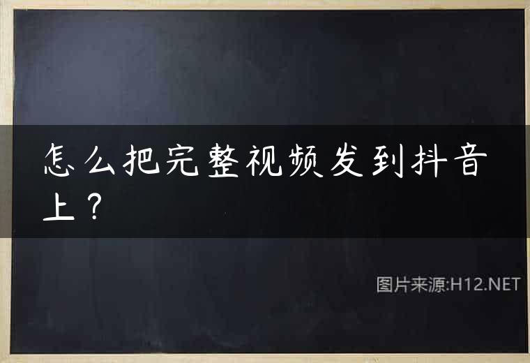 怎么把完整视频发到抖音上？