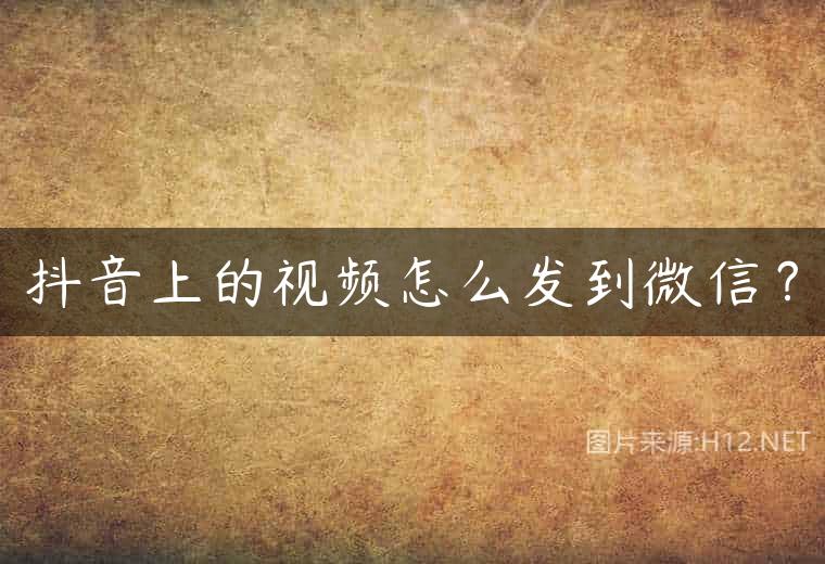 抖音上的视频怎么发到微信？