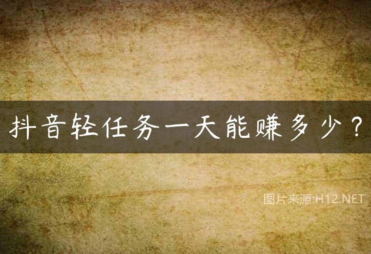 抖音轻任务一天能赚多少？