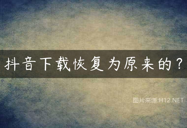 抖音下载恢复为原来的？