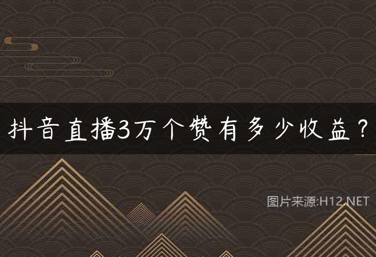 抖音直播3万个赞有多少收益？