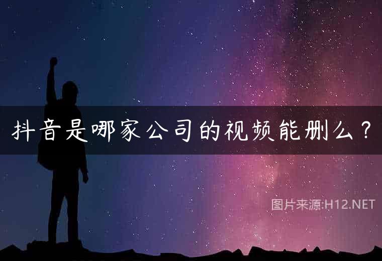 抖音是哪家公司的视频能删么？