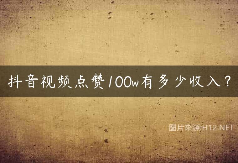 抖音视频点赞100w有多少收入？