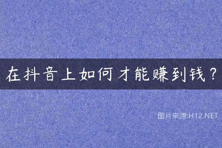 在抖音上如何才能赚到钱？