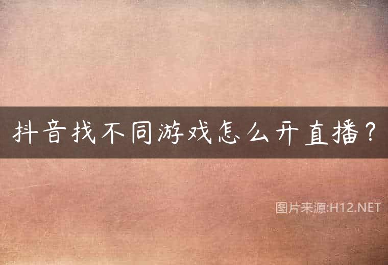 抖音找不同游戏怎么开直播？