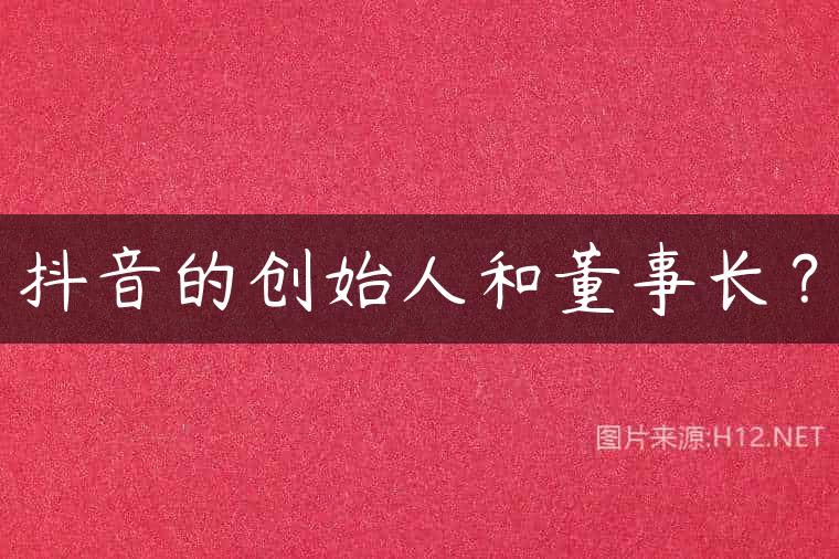 抖音的创始人和董事长？