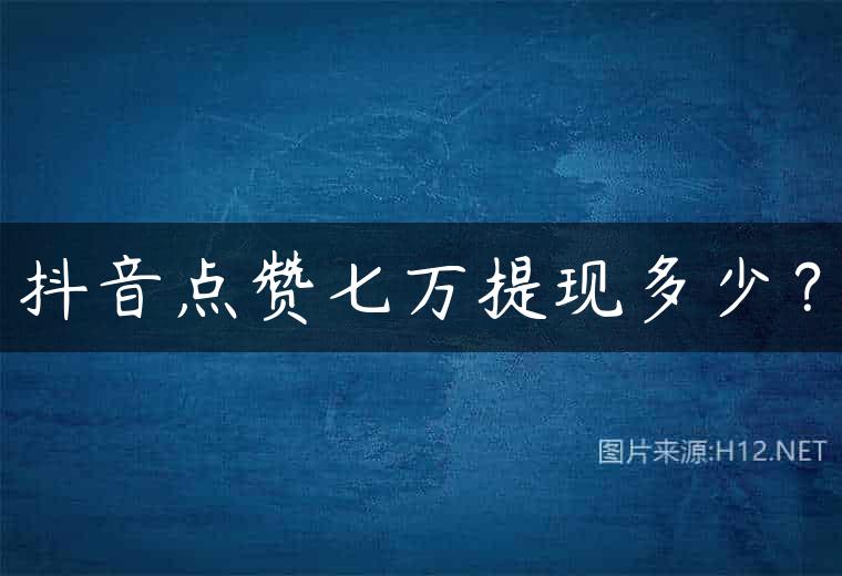 抖音点赞七万提现多少？