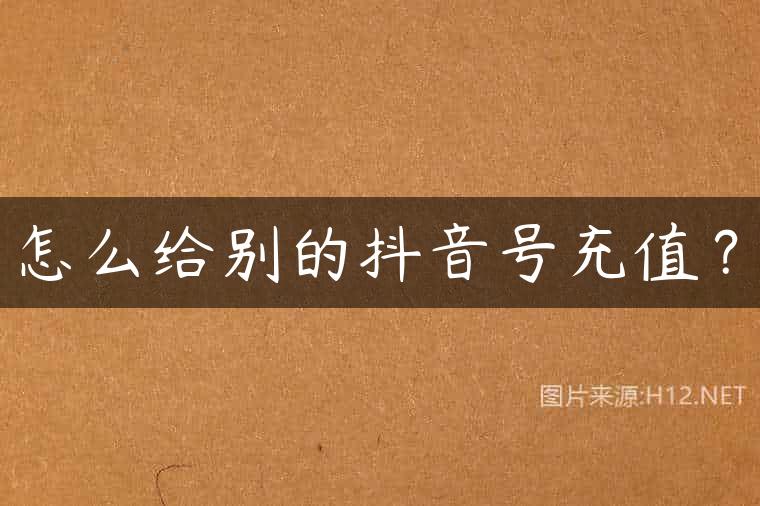 怎么给别的抖音号充值？