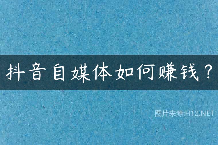 抖音自媒体如何赚钱？