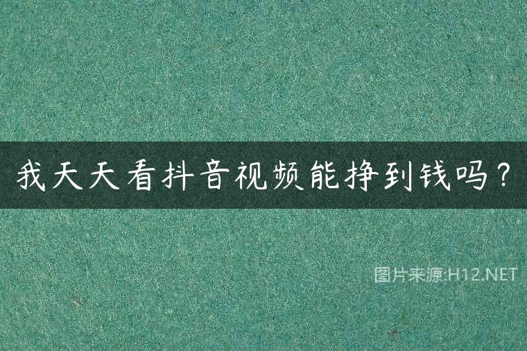 我天天看抖音视频能挣到钱吗？