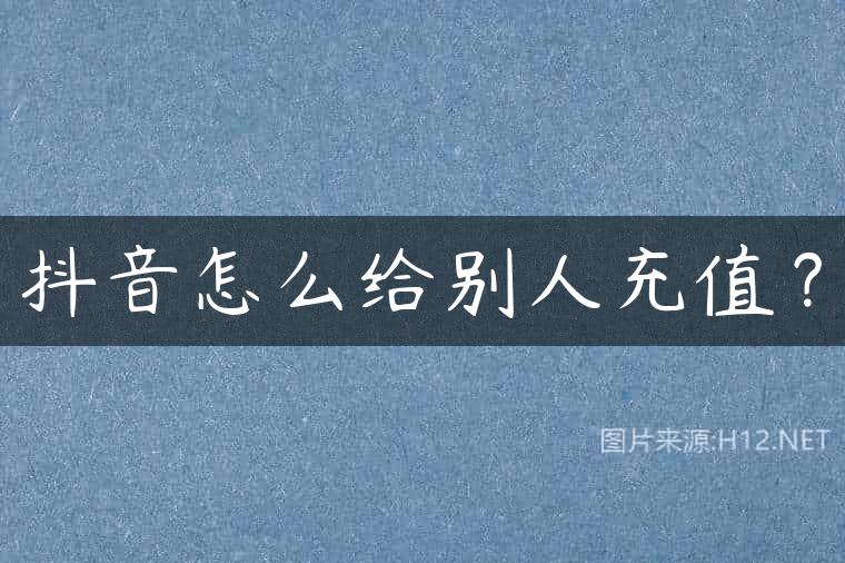 抖音怎么给别人充值？