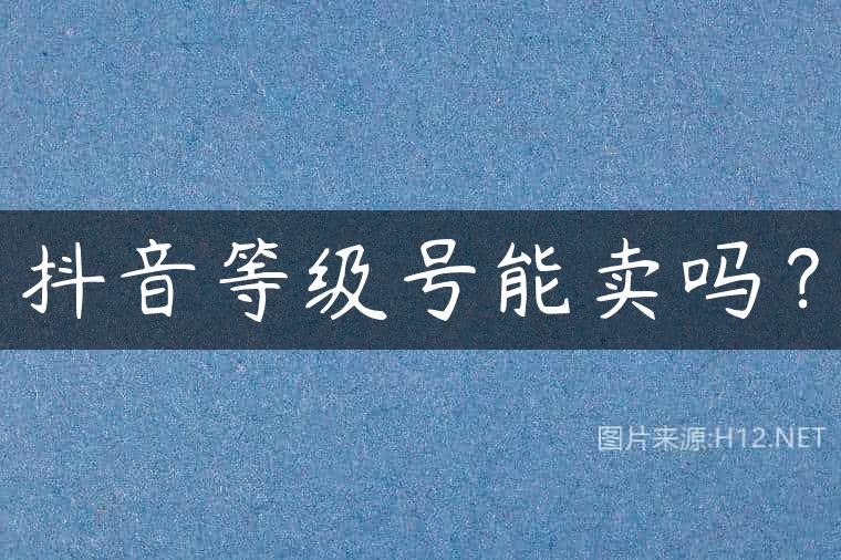 抖音等级号能卖吗？