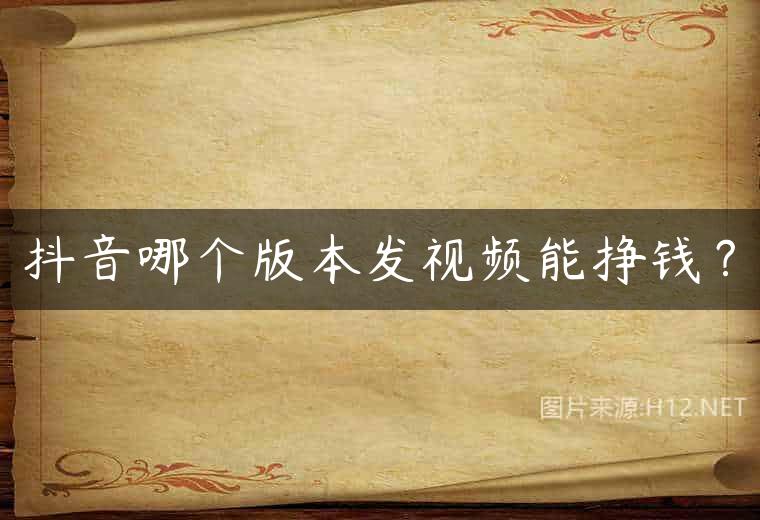 抖音哪个版本发视频能挣钱？