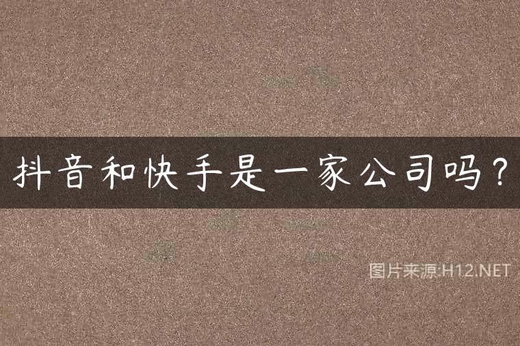 抖音和快手是一家公司吗？