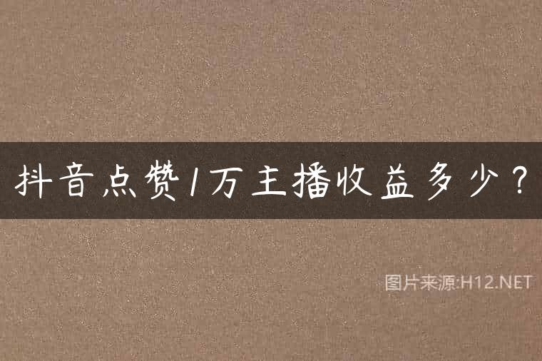抖音点赞1万主播收益多少？