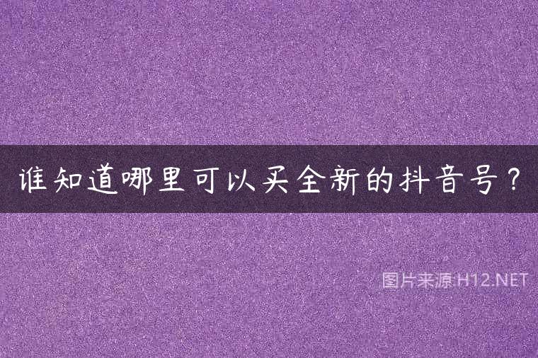 谁知道哪里可以买全新的抖音号？