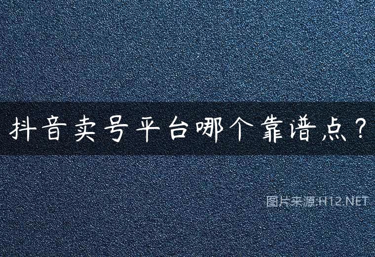 抖音卖号平台哪个靠谱点？