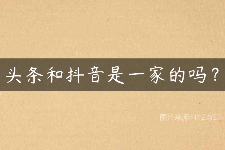 头条和抖音是一家的吗？