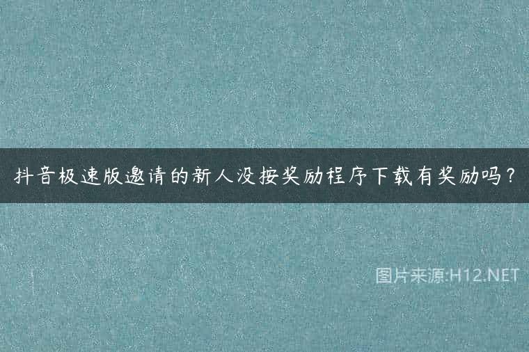 抖音极速版邀请的新人没按奖励程序下载有奖励吗？