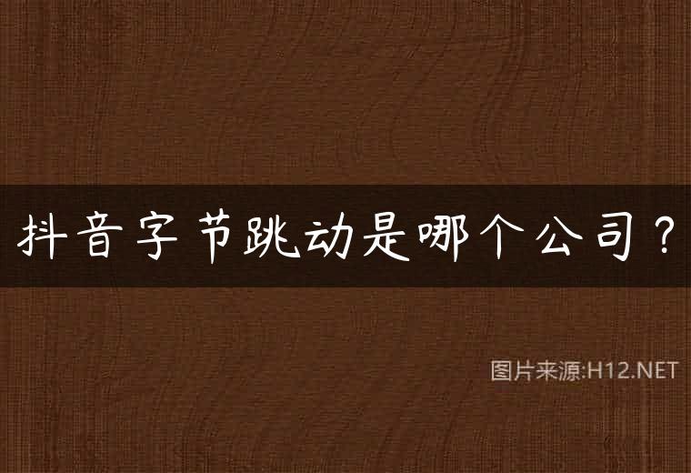 抖音字节跳动是哪个公司？