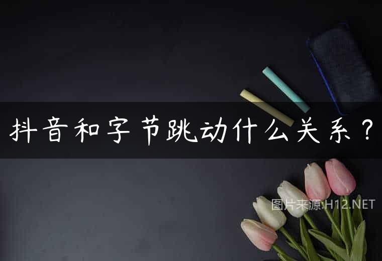 抖音和字节跳动什么关系？