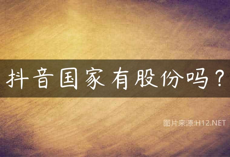 抖音国家有股份吗？