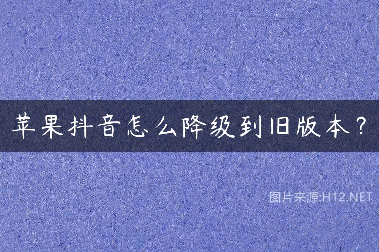 苹果抖音怎么降级到旧版本？