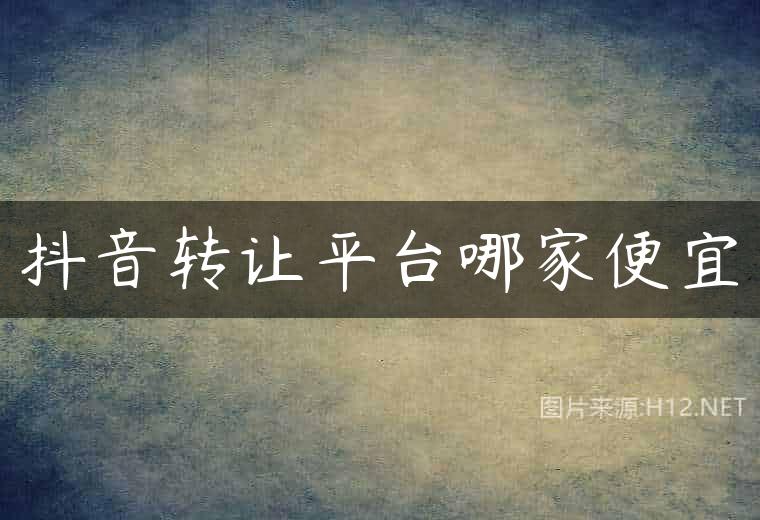抖音转让平台哪家便宜