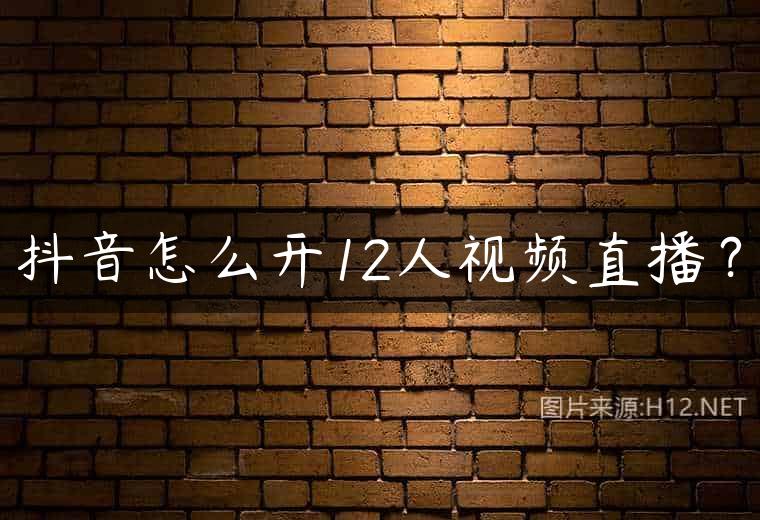 抖音怎么开12人视频直播？