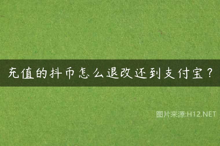 充值的抖币怎么退改还到支付宝？
