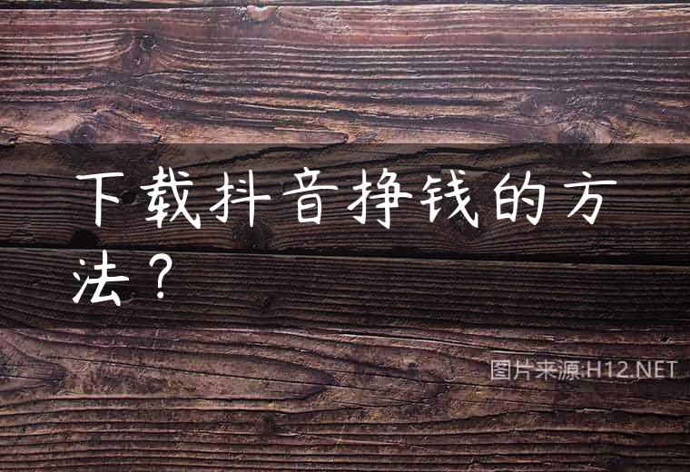 下载抖音挣钱的方法？