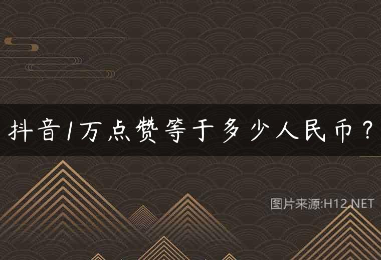 抖音1万点赞等于多少人民币？