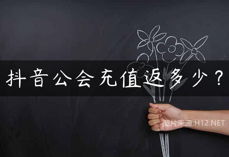 抖音公会充值返多少？