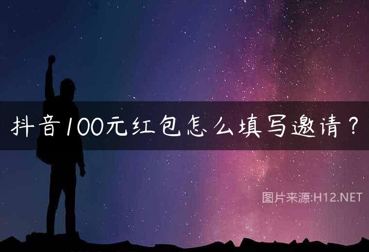 抖音100元红包怎么填写邀请？