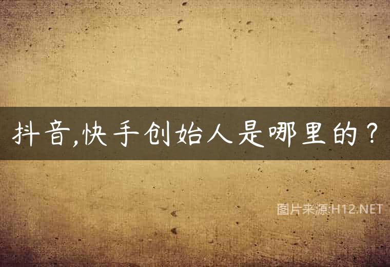 抖音,快手创始人是哪里的？