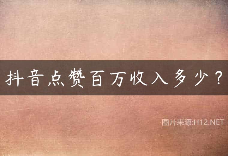 抖音点赞百万收入多少？