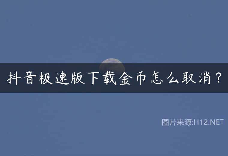 抖音极速版下载金币怎么取消？