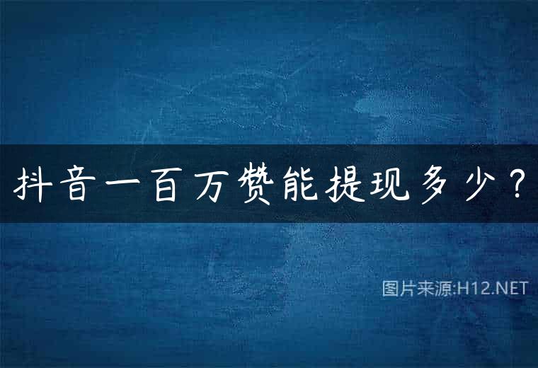 抖音一百万赞能提现多少？