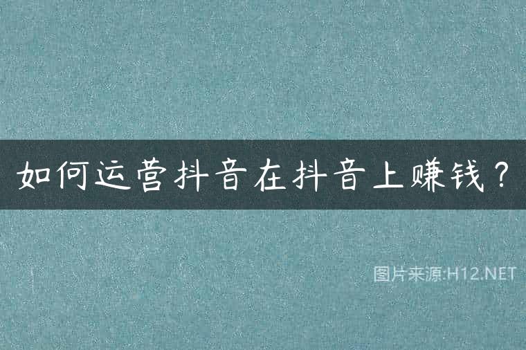 如何运营抖音在抖音上赚钱？