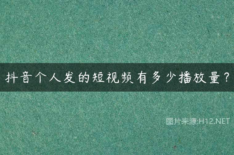 抖音个人发的短视频有多少播放量？