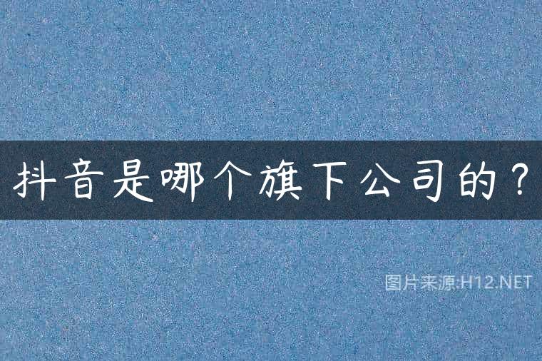 抖音是哪个旗下公司的？