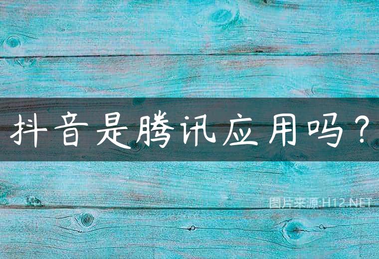 抖音是腾讯应用吗？