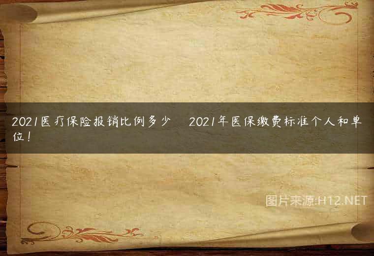 2021医疗保险报销比例多少 　2021年医保缴费标准个人和单位！