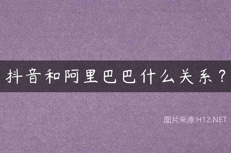 抖音和阿里巴巴什么关系？