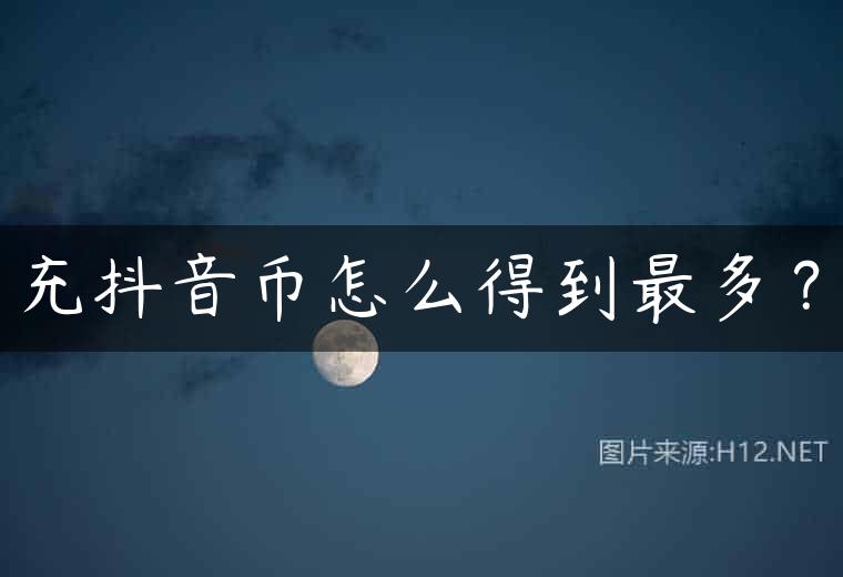 充抖音币怎么得到最多？