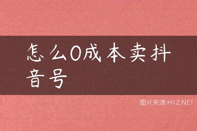怎么0成本卖抖音号