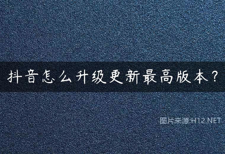 抖音怎么升级更新最高版本？