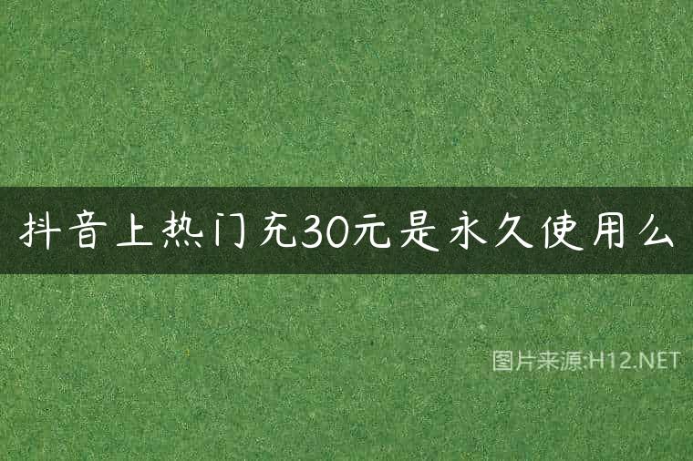 抖音上热门充30元是永久使用么